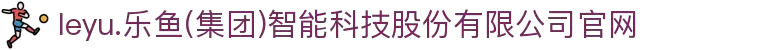 leyu.乐鱼(集团)智能科技股份有限公司官网